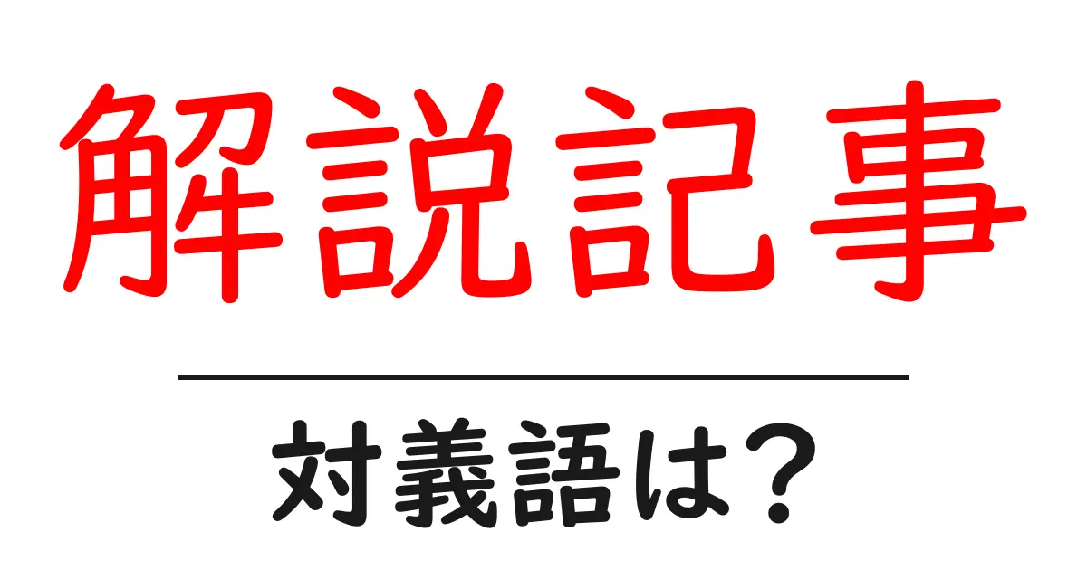 解説記事の対義語・反対語を使用例を交えて分かりやすく解説!