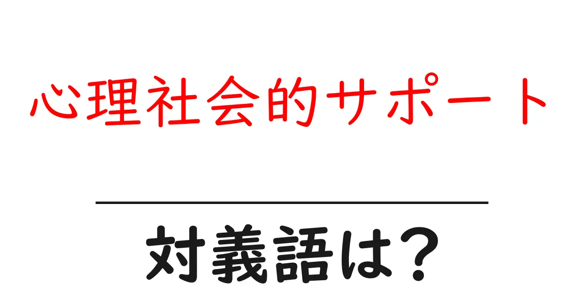 心理社会的サポートの対義語・反対語を使用例を交えて分かりやすく解説!