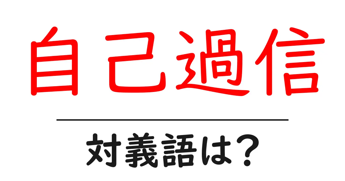 自己過信の対義語・反対語を使用例を交えて分かりやすく解説!