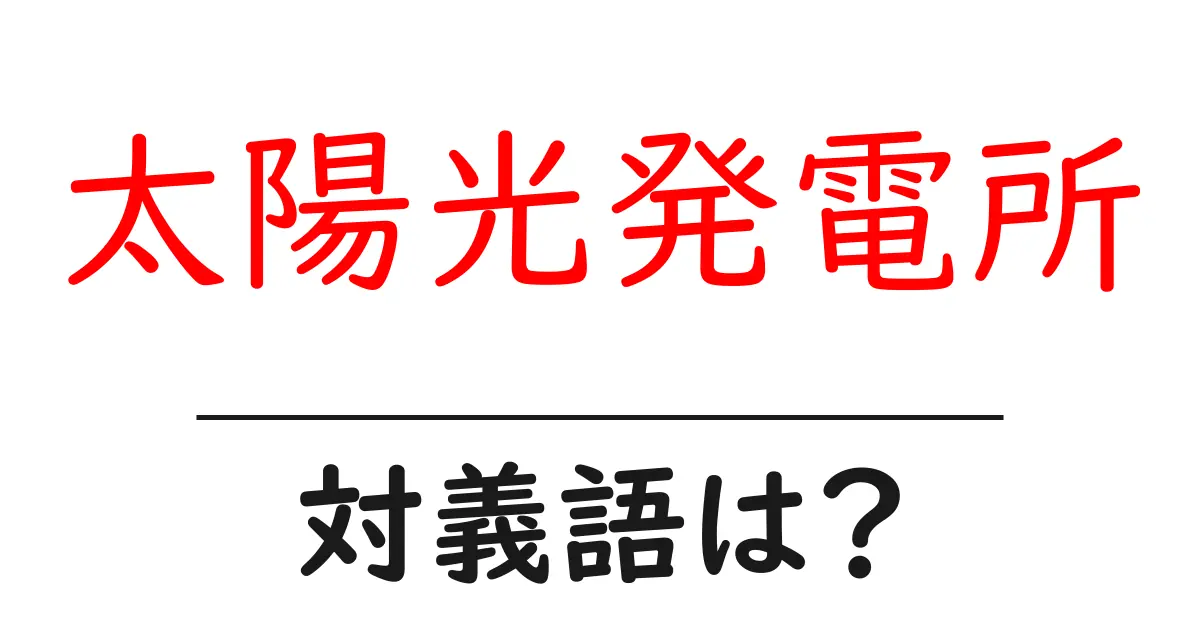 太陽光発電所の対義語・反対語を使用例を交えて分かりやすく解説！