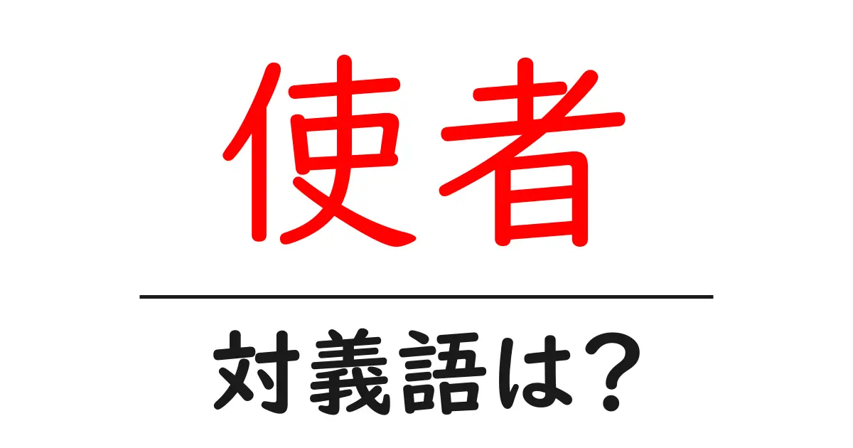 使者の対義語・反対語を使用例を交えて分かりやすく解説!