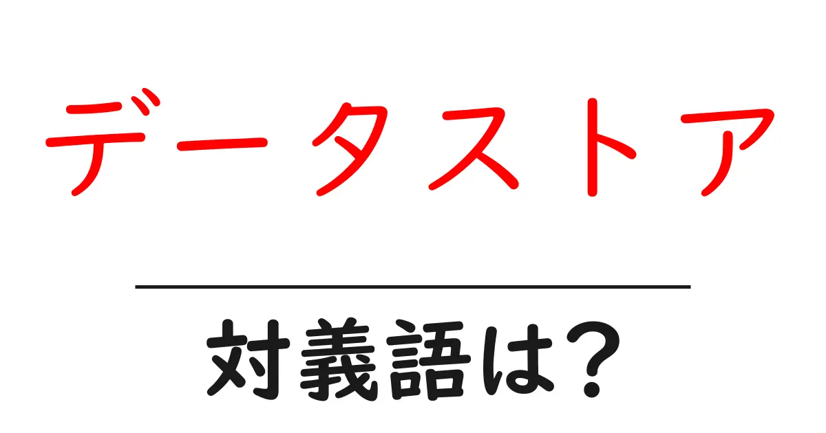 データストアの対義語・反対語を使用例を交えて分かりやすく解説！
