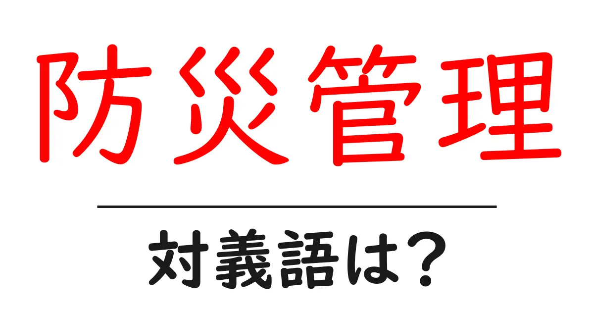 防災管理の対義語・反対語を使用例を交えて分かりやすく解説！