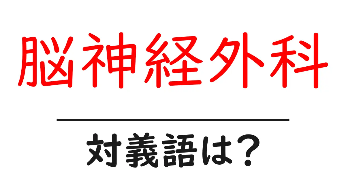 脳神経外科の対義語・反対語を使用例を交えて分かりやすく解説！