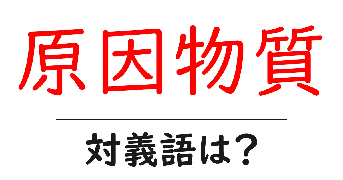 原因物質の対義語・反対語を使用例を交えて分かりやすく解説!