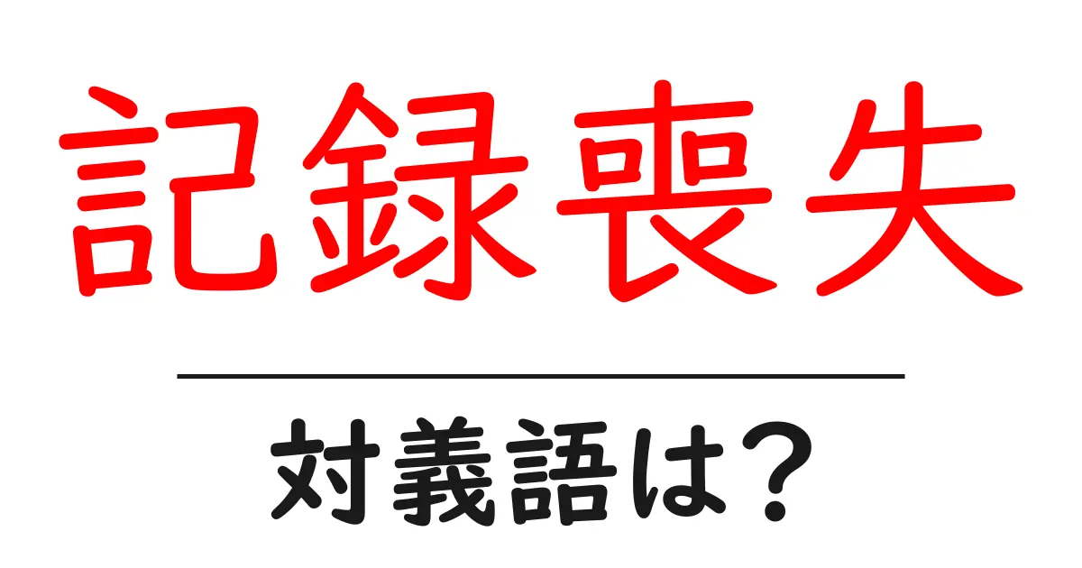 記録喪失の対義語・反対語を使用例を交えて分かりやすく解説!