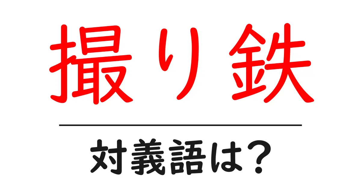 撮り鉄の対義語・反対語を使用例を交えて分かりやすく解説!