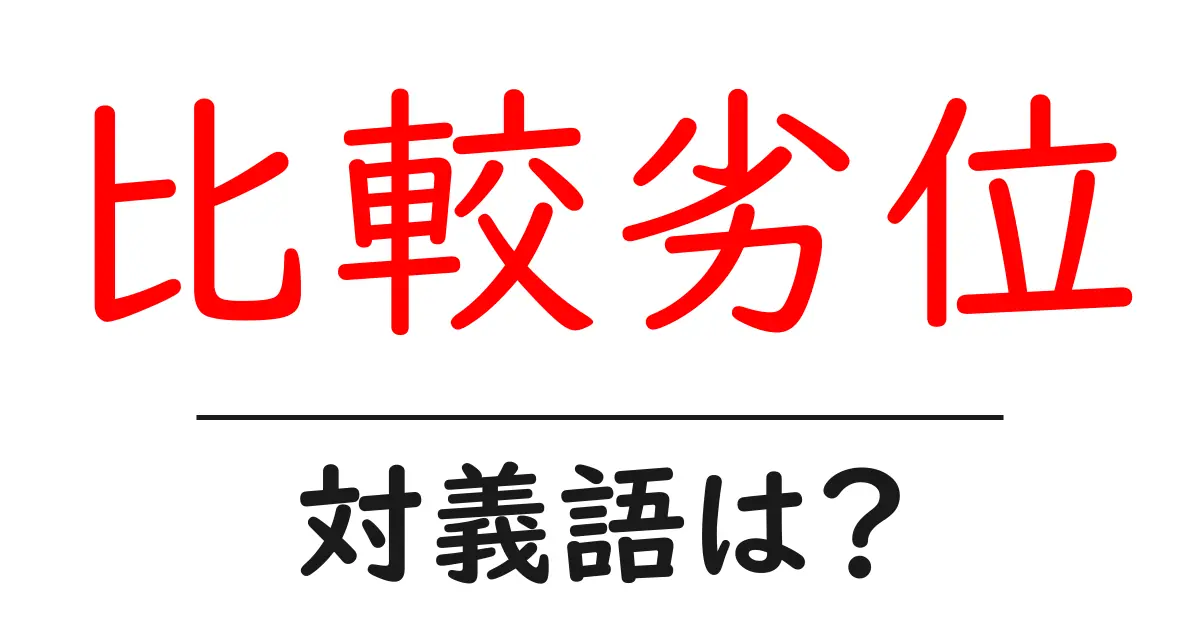 比較劣位の対義語・反対語を使用例を交えて分かりやすく解説!
