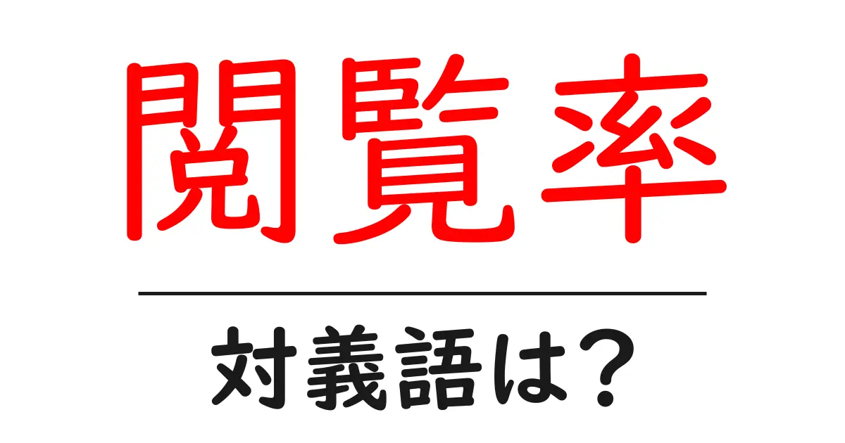 閲覧率の対義語・反対語を使用例を交えて分かりやすく解説!