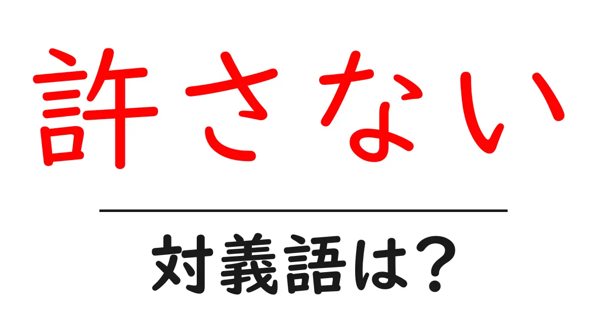 許さないの対義語・反対語を使用例を交えて分かりやすく解説!