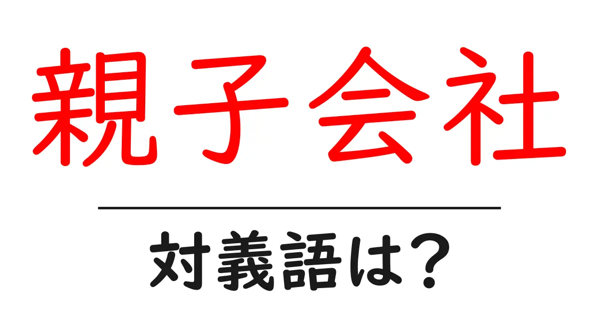 親子会社の対義語・反対語を使用例を交えて分かりやすく解説!