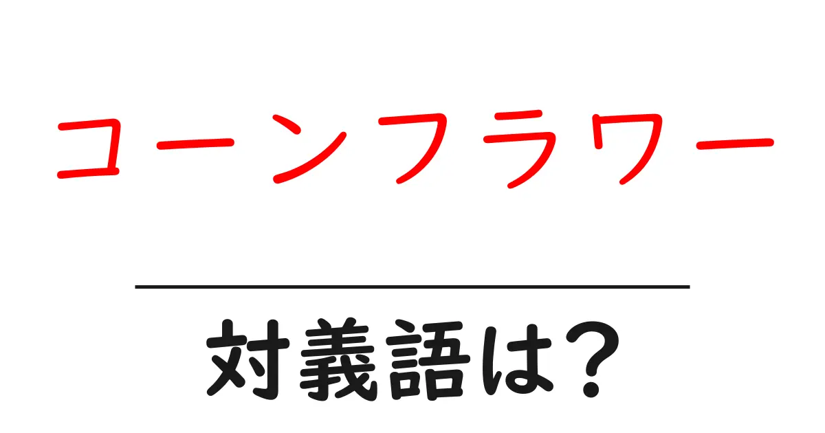 コーンフラワーの対義語・反対語を使用例を交えて分かりやすく解説!