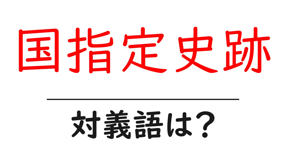 国指定史跡の対義語・反対語を使用例を交えて分かりやすく解説!