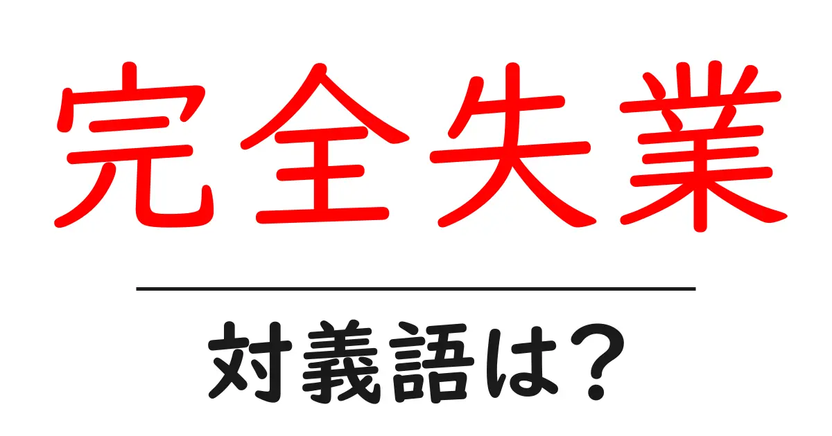 完全失業の対義語・反対語を使用例を交えて分かりやすく解説!
