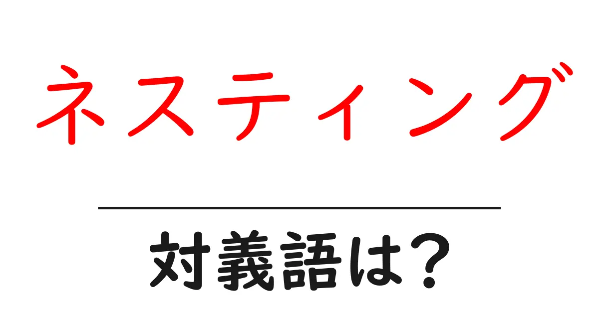 ネスティングの対義語・反対語を使用例を交えて分かりやすく解説!