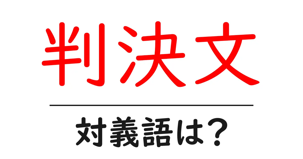 判決文の対義語・反対語を使用例を交えて分かりやすく解説!