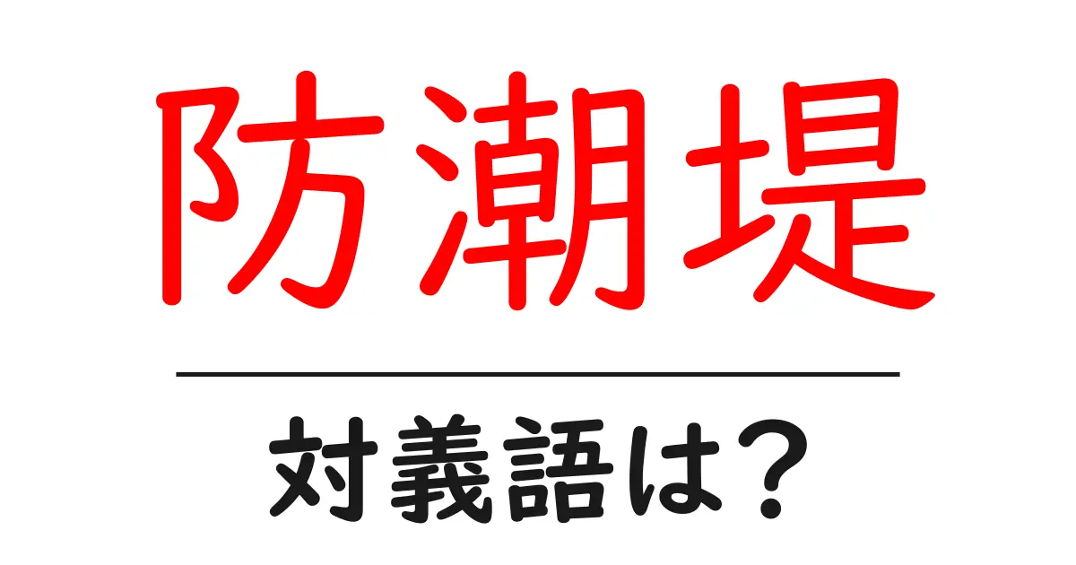 防潮堤の対義語・反対語を使用例を交えて分かりやすく解説!