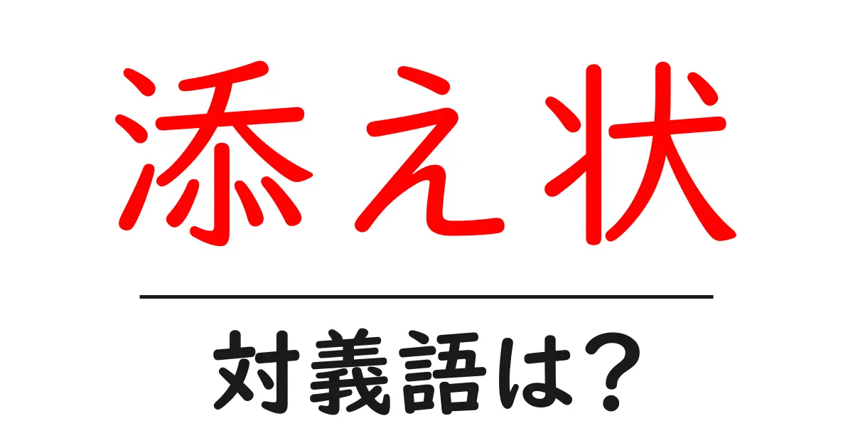 添え状の対義語・反対語を使用例を交えて分かりやすく解説!