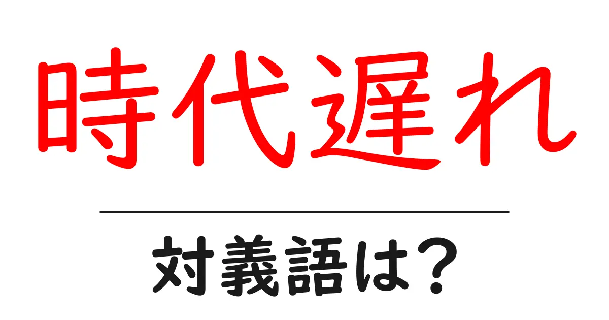 時代遅れの対義語・反対語を使用例を交えて分かりやすく解説!