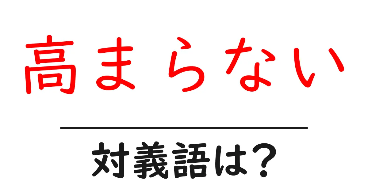 高まらないの対義語・反対語を使用例を交えて分かりやすく解説!