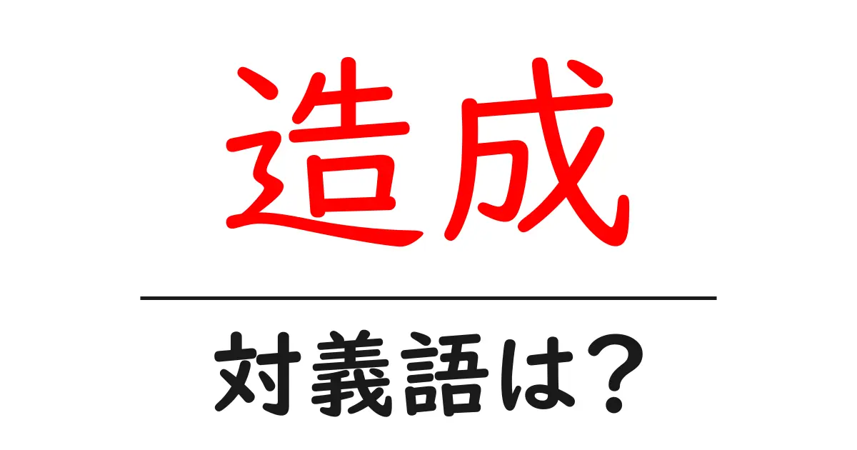 造成の対義語・反対語を使用例を交えて分かりやすく解説!