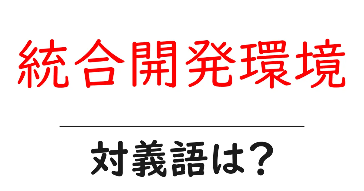 統合開発環境の対義語・反対語を使用例を交えて分かりやすく解説!