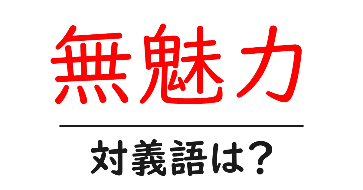 無魅力の対義語・反対語を使用例を交えて分かりやすく解説！