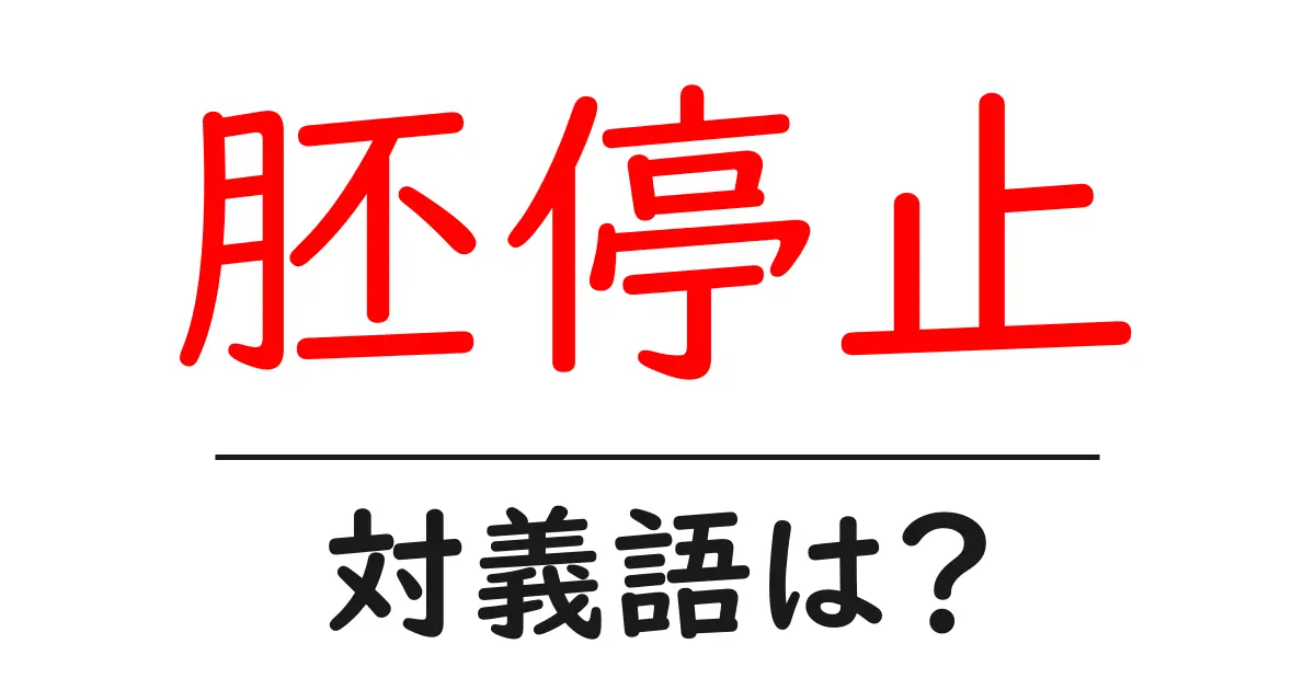 胚停止の対義語・反対語を使用例を交えて分かりやすく解説!