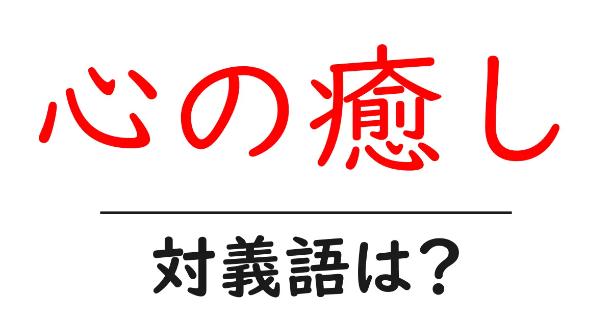 心の癒しの対義語・反対語を使用例を交えて分かりやすく解説!