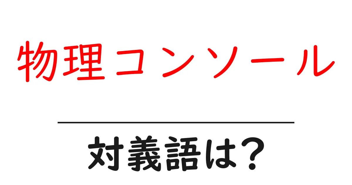 物理コンソールの対義語・反対語を使用例を交えて分かりやすく解説!