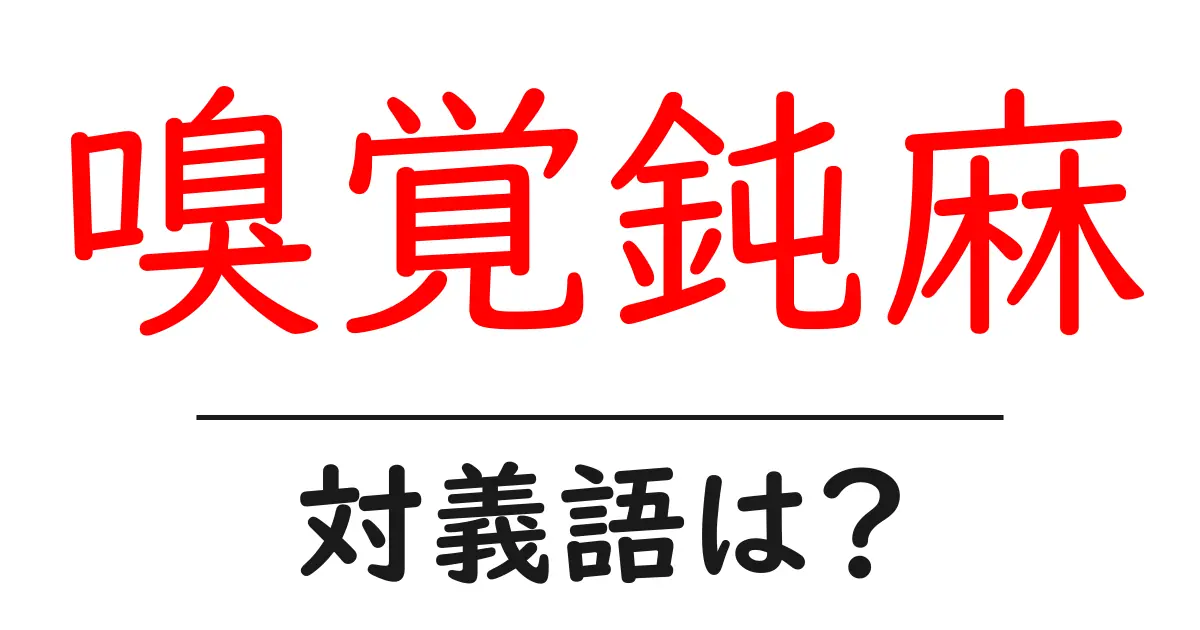 嗅覚鈍麻の対義語・反対語を使用例を交えて分かりやすく解説!