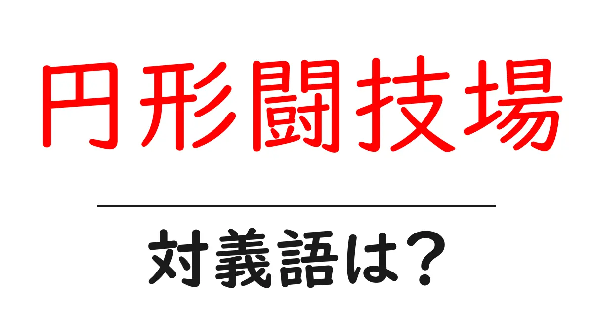 円形闘技場の対義語・反対語を使用例を交えて分かりやすく解説!