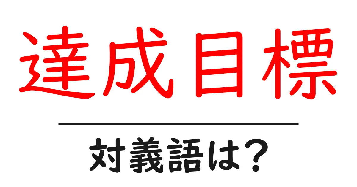 達成目標の対義語・反対語を使用例を交えて分かりやすく解説!