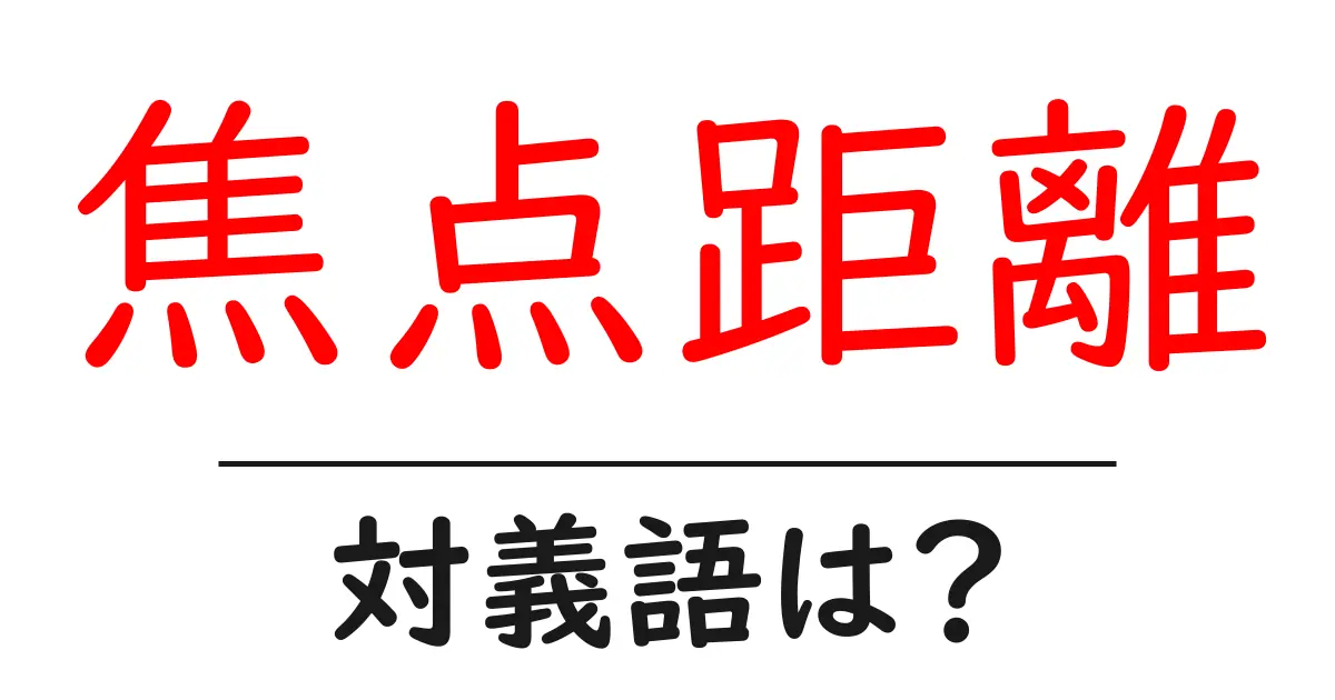 焦点距離の対義語・反対語を使用例を交えて分かりやすく解説!