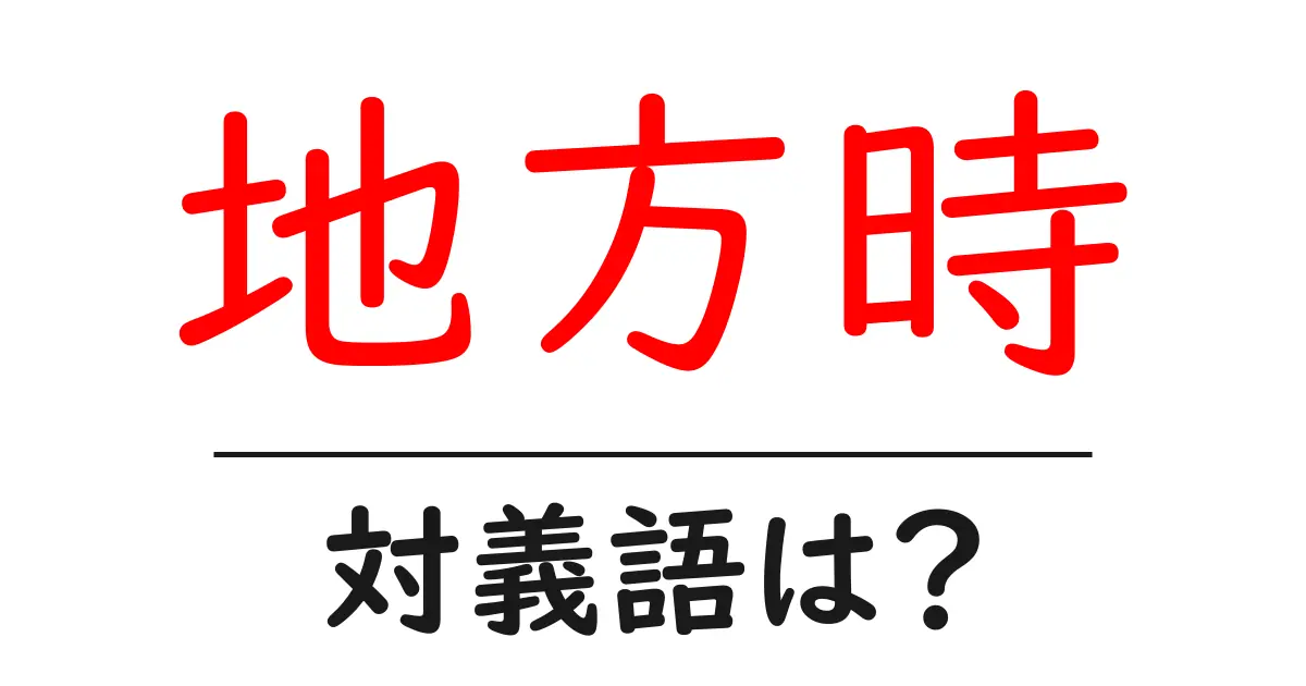 地方時の対義語・反対語を使用例を交えて分かりやすく解説!