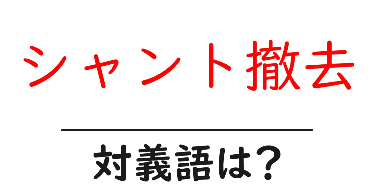 シャント撤去の対義語・反対語を使用例を交えて分かりやすく解説!