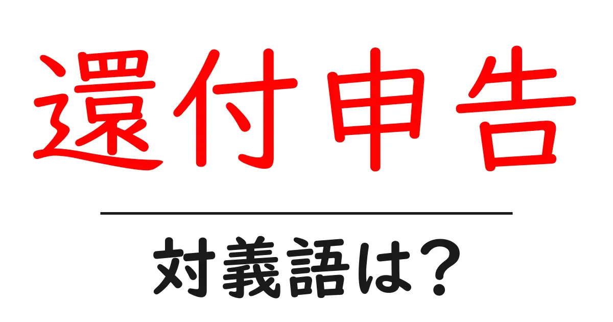 還付申告の対義語・反対語を使用例を交えて分かりやすく解説!