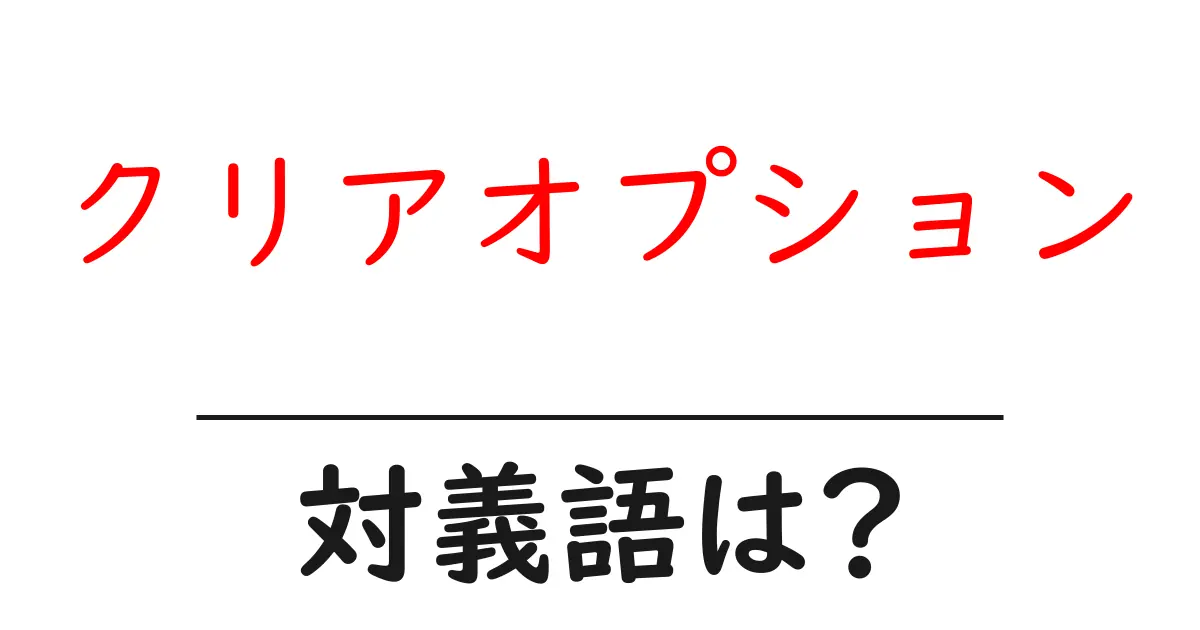 クリアオプションの対義語・反対語を使用例を交えて分かりやすく解説!