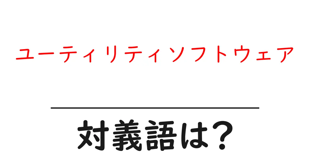 ユーティリティソフトウェアの対義語・反対語を使用例を交えて分かりやすく解説!