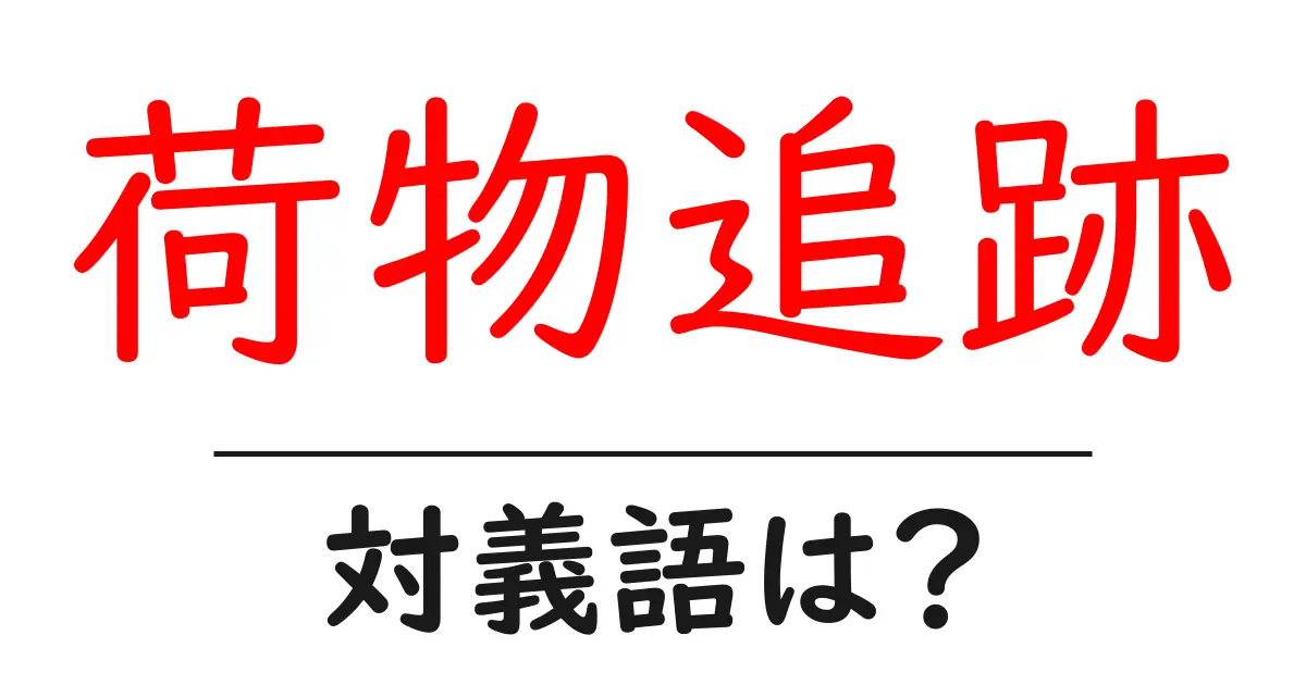 荷物追跡の対義語・反対語を使用例を交えて分かりやすく解説！