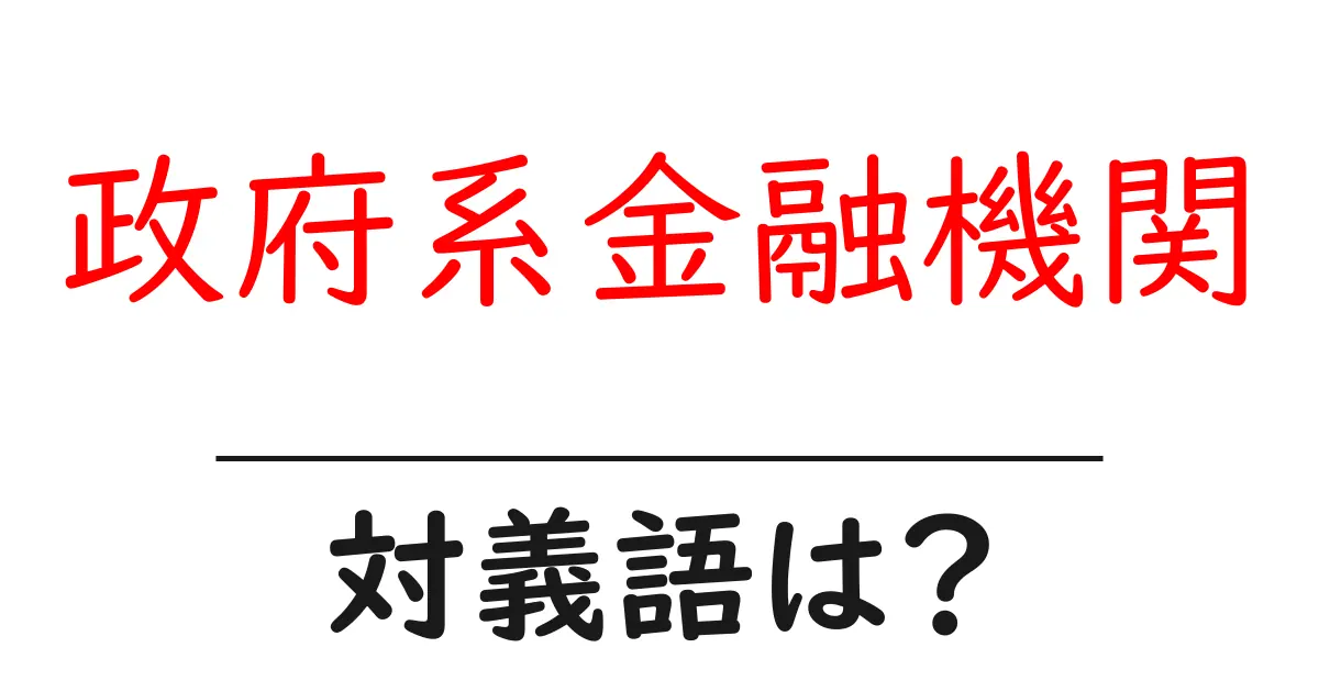 政府系金融機関の対義語・反対語を使用例を交えて分かりやすく解説!