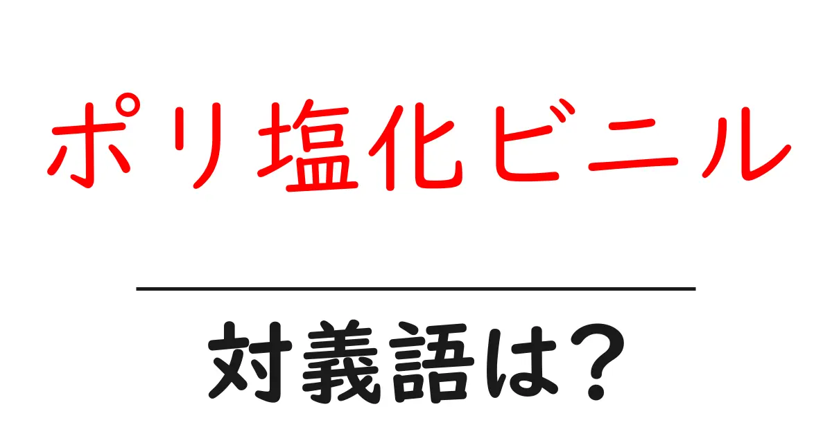 ポリ塩化ビニルの対義語・反対語を使用例を交えて分かりやすく解説!
