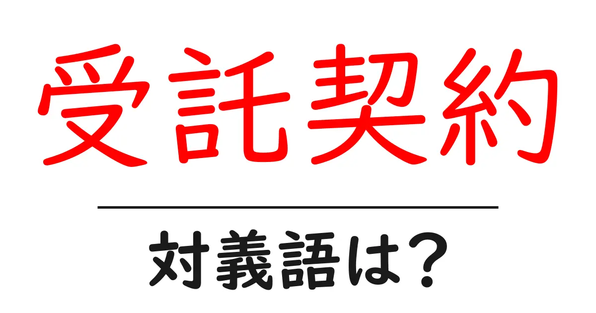 受託契約の対義語・反対語を使用例を交えて分かりやすく解説!