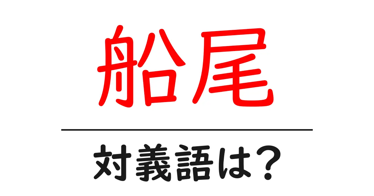 船尾の対義語・反対語を使用例を交えて分かりやすく解説！
