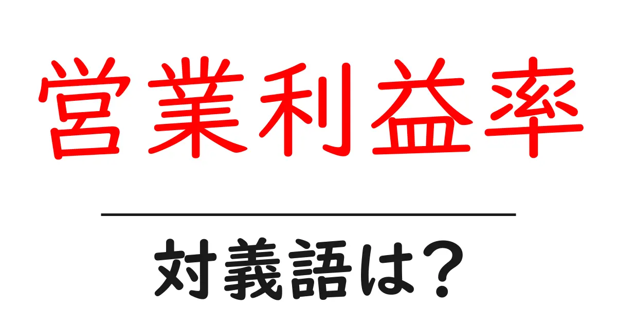 営業利益率の対義語・反対語を使用例を交えて分かりやすく解説!