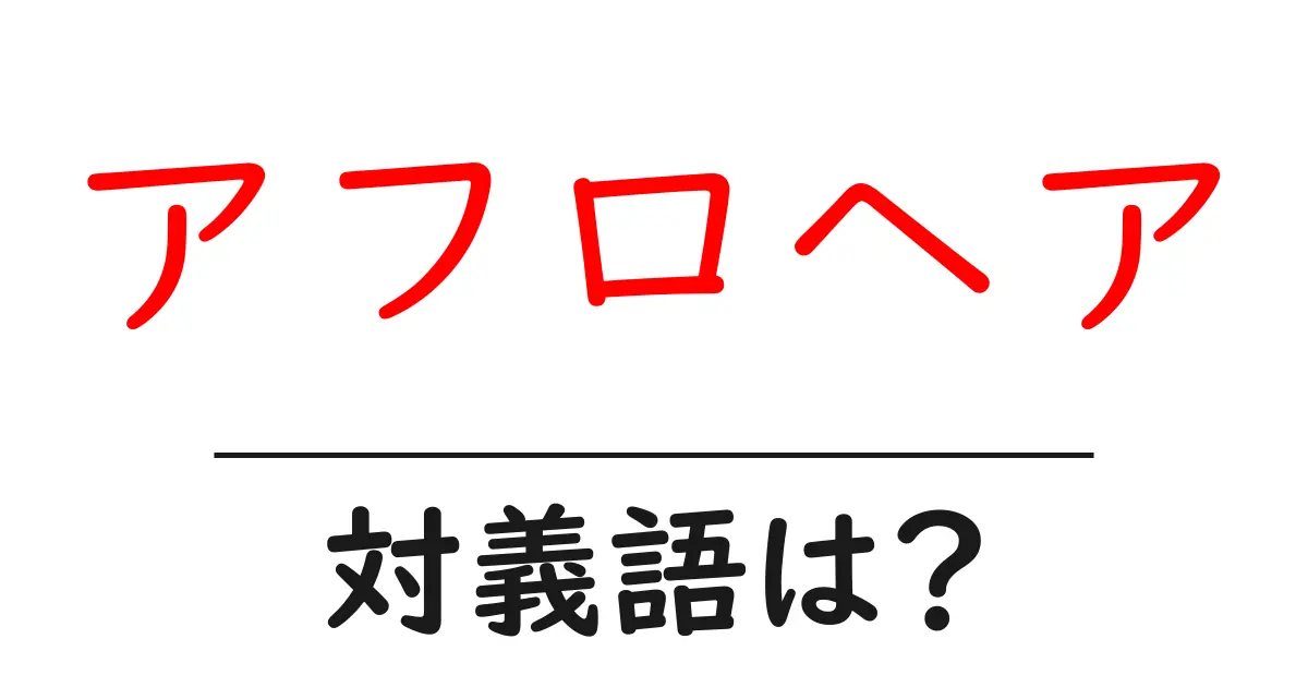 アフロヘアの対義語・反対語を使用例を交えて分かりやすく解説!