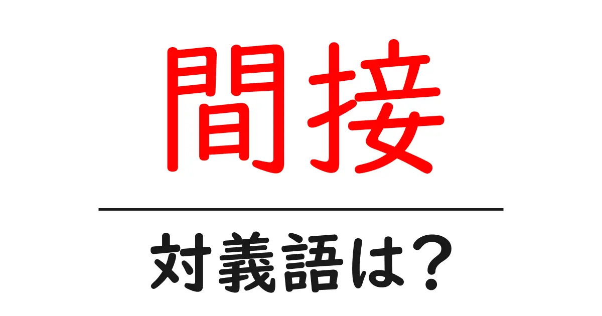 間接の対義語・反対語を使用例を交えて分かりやすく解説!