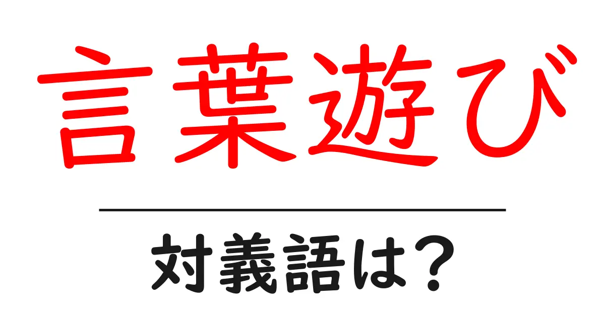 言葉遊びの対義語・反対語を使用例を交えて分かりやすく解説！