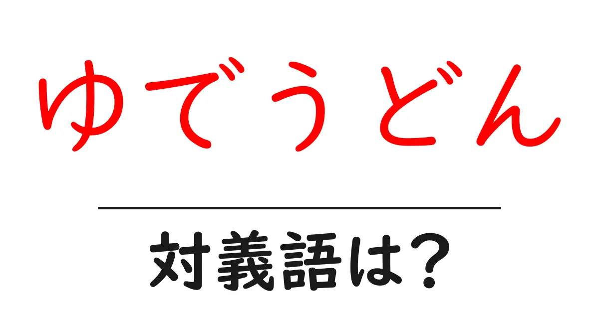 ゆでうどんの対義語・反対語を使用例を交えて分かりやすく解説!