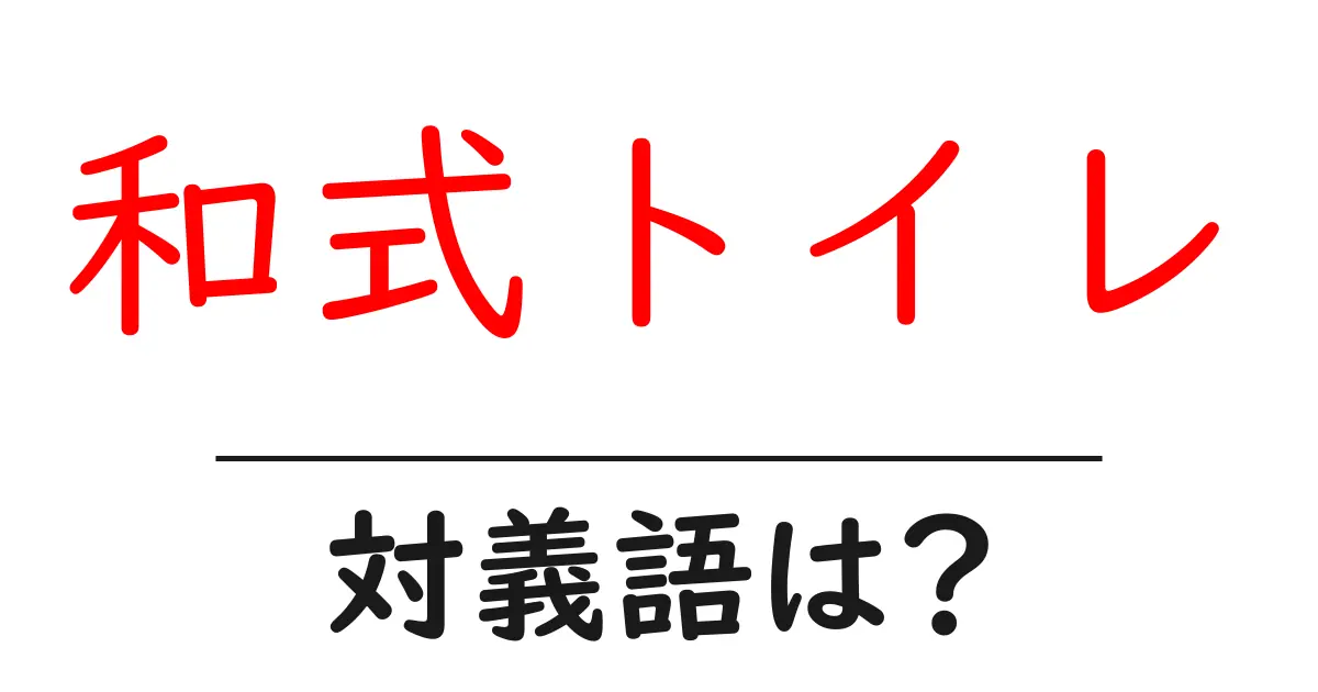 和式トイレの対義語・反対語を使用例を交えて分かりやすく解説!